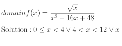 The domain of f(x)=(sqrt(x))/(x^2-16x+48) is 0<= x<4\lor 4<x<12\lor x>12